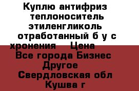  Куплю антифриз, теплоноситель этиленгликоль, отработанный б/у с хронения. › Цена ­ 100 - Все города Бизнес » Другое   . Свердловская обл.,Кушва г.